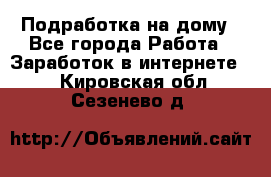 Подработка на дому - Все города Работа » Заработок в интернете   . Кировская обл.,Сезенево д.